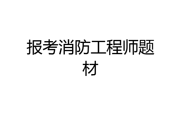 报考消防工程师题材