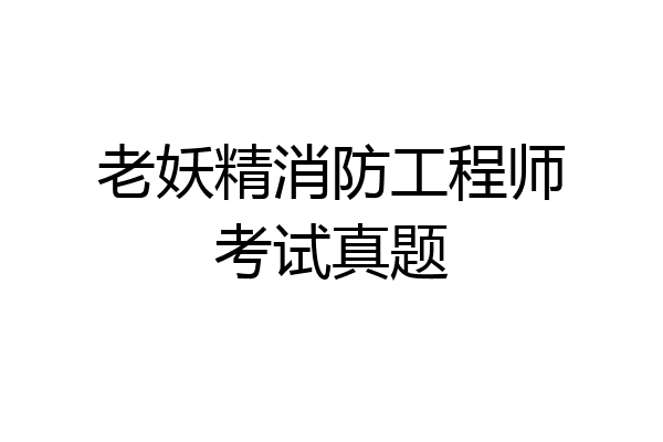 老妖精消防工程师考试真题