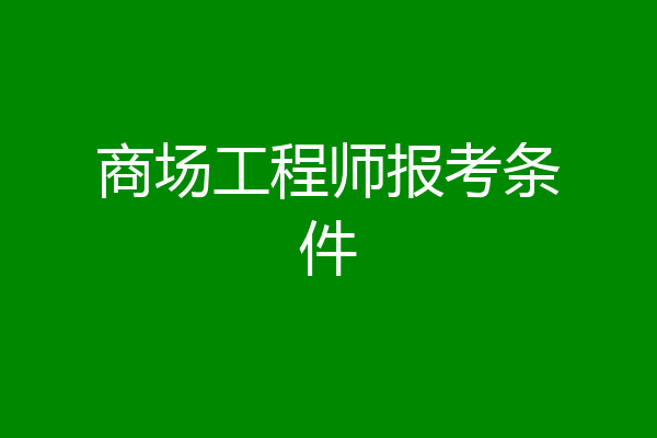 商场工程师报考条件