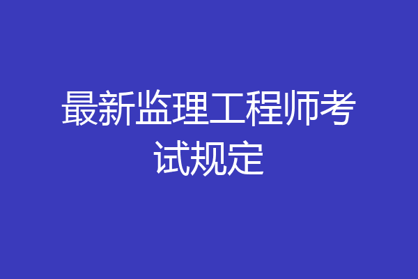 最新监理工程师考试规定