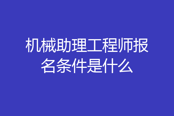 机械助理工程师报名条件是什么