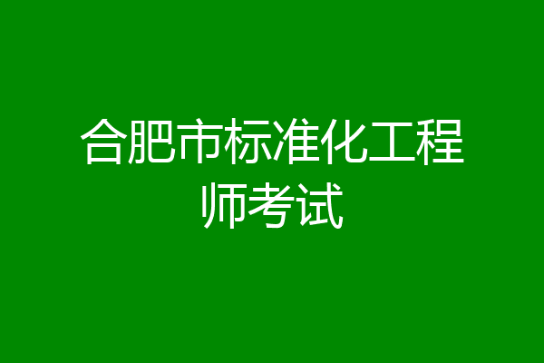 合肥市标准化工程师考试