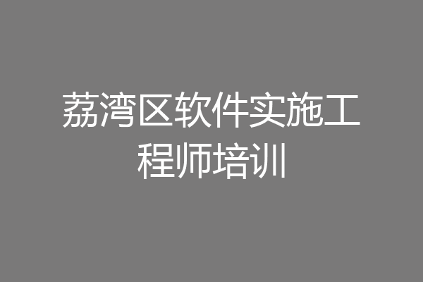 荔湾区软件实施工程师培训