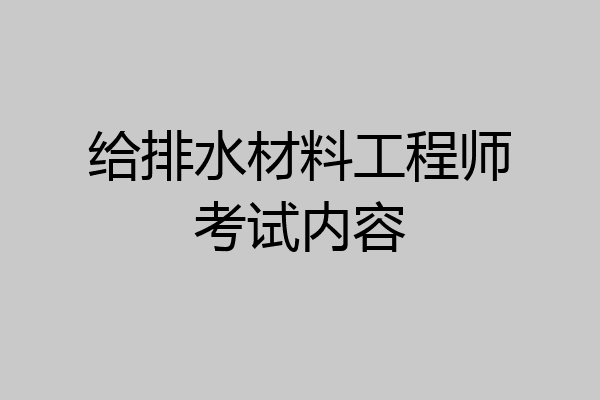 给排水材料工程师考试内容