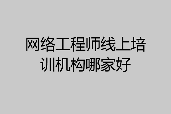 网络工程师线上培训机构哪家好
