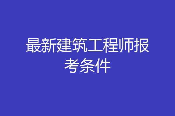 最新建筑工程师报考条件