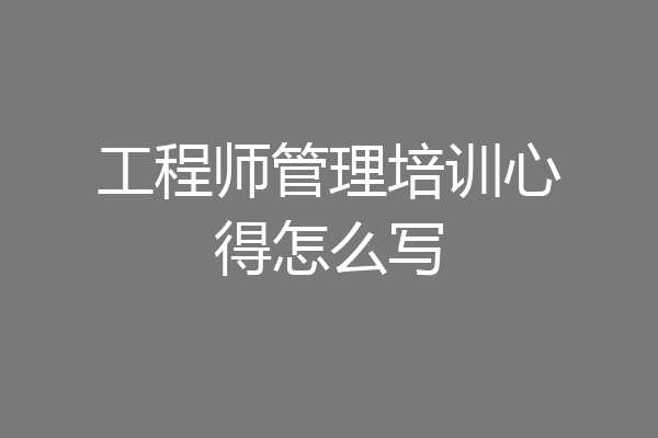 工程师管理培训心得怎么写