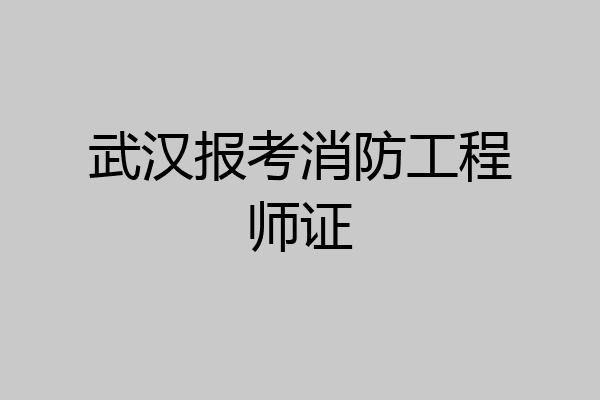 武汉报考消防工程师证