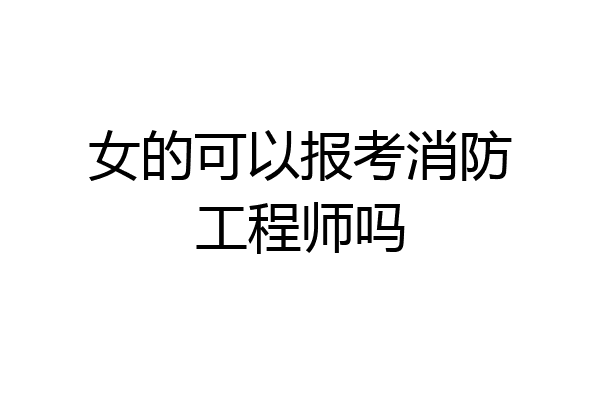 女的可以报考消防工程师吗