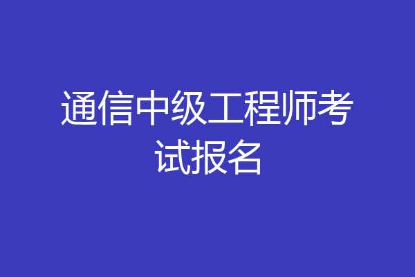 通信中级工程师考试报名