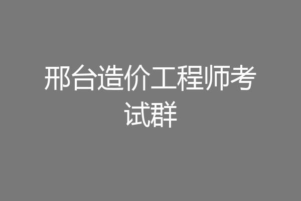 邢台造价工程师考试群