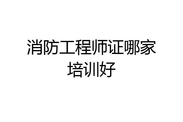消防工程师证哪家培训好