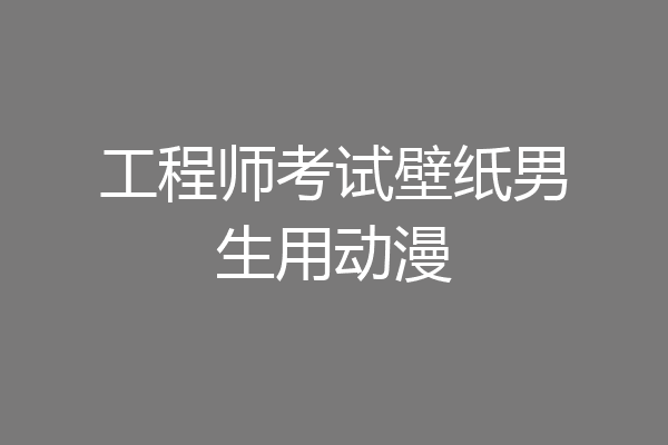 工程师考试壁纸男生用动漫