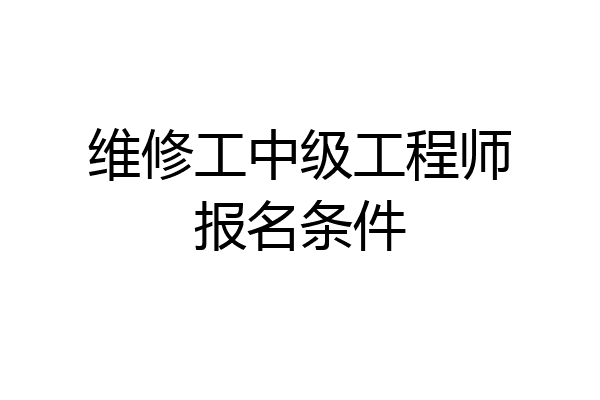 维修工中级工程师报名条件