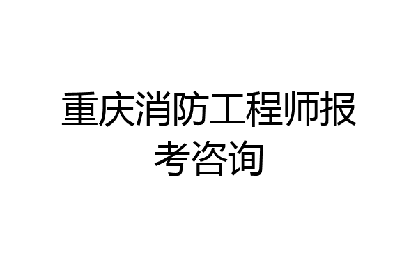 重庆消防工程师报考咨询