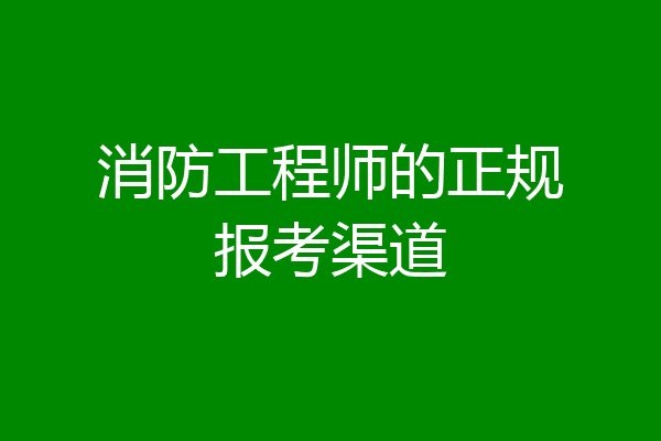 消防工程师的正规报考渠道