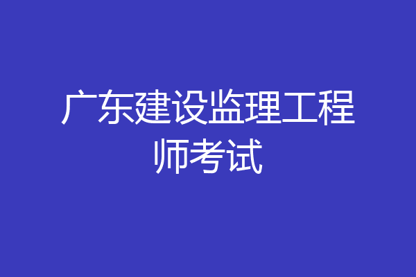 广东建设监理工程师考试