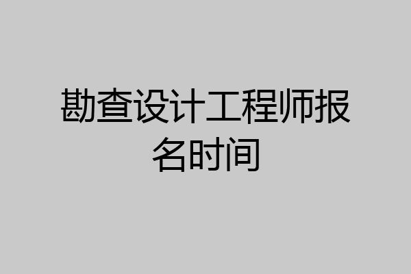 勘查设计工程师报名时间