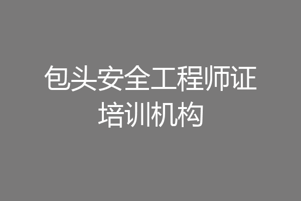 包头安全工程师证培训机构