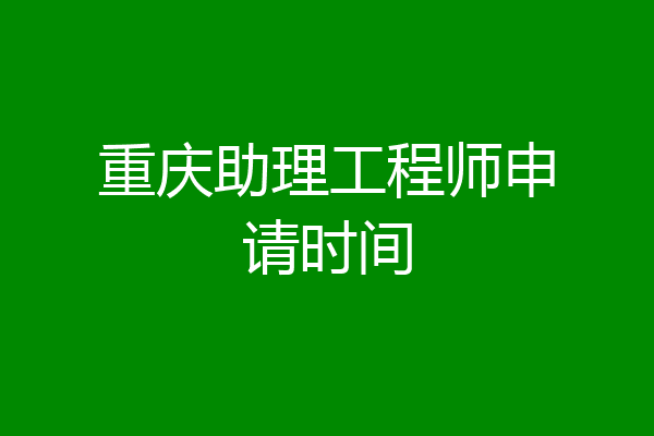 重庆助理工程师申请时间