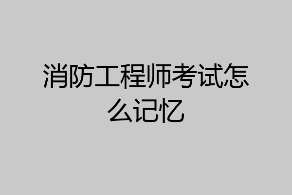 消防工程师考试怎么记忆