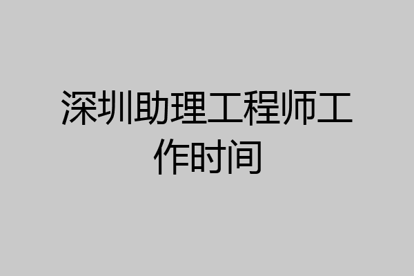 深圳助理工程师工作时间
