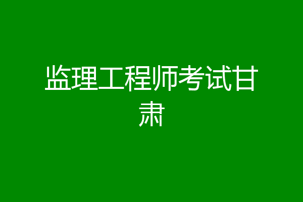 监理工程师考试甘肃