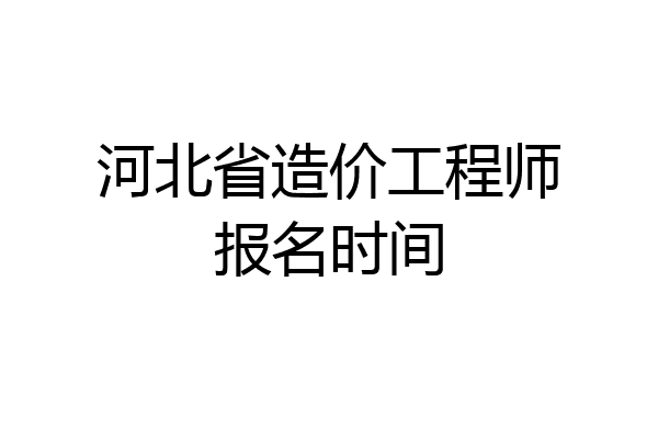 河北省造价工程师报名时间