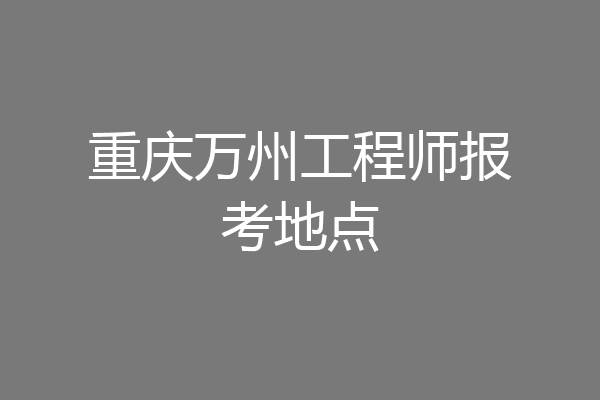 重庆万州工程师报考地点