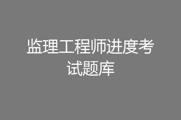 监理工程师进度考试题库