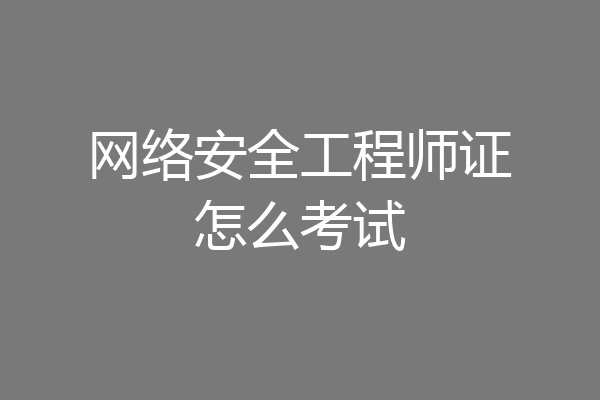网络安全工程师证怎么考试