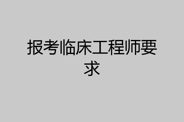 报考临床工程师要求
