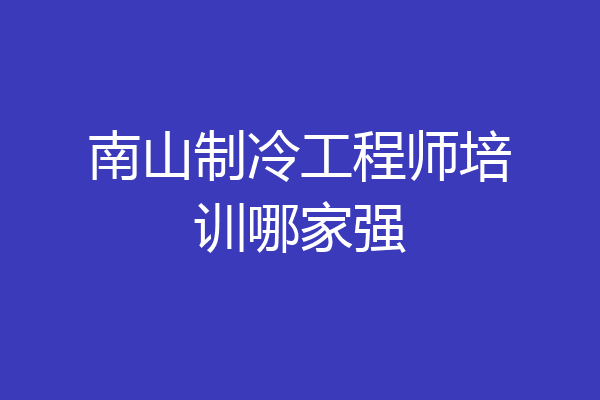 南山制冷工程师培训哪家强