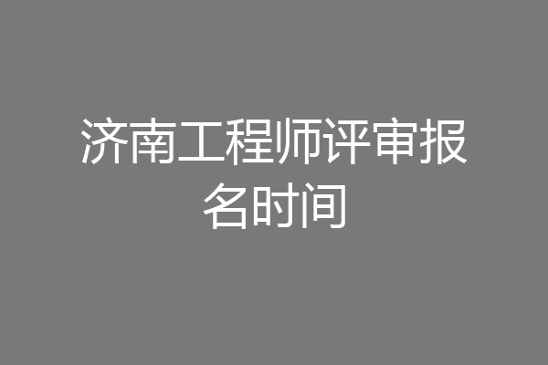 济南工程师评审报名时间