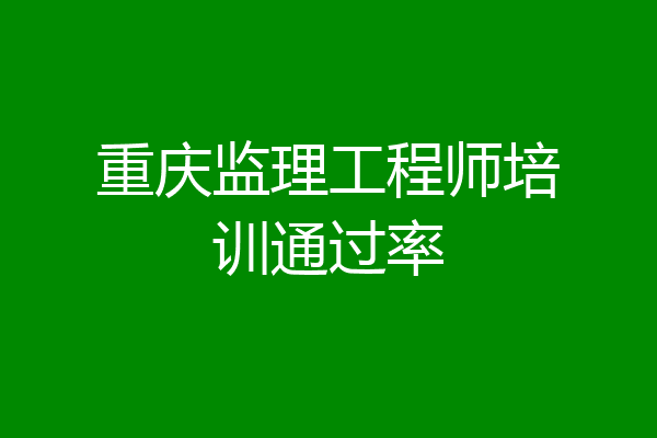 重庆监理工程师培训通过率