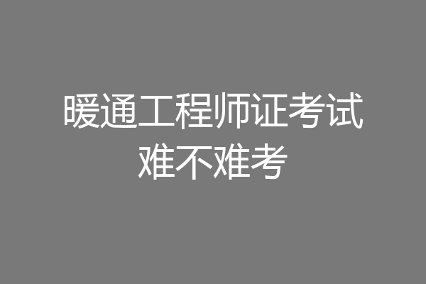 暖通工程师证考试难不难考
