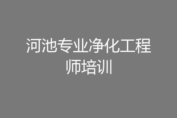 河池专业净化工程师培训