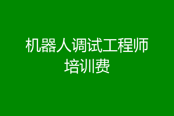 机器人调试工程师培训费