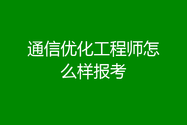 通信优化工程师怎么样报考