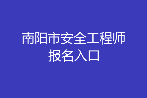 南阳市安全工程师报名入口