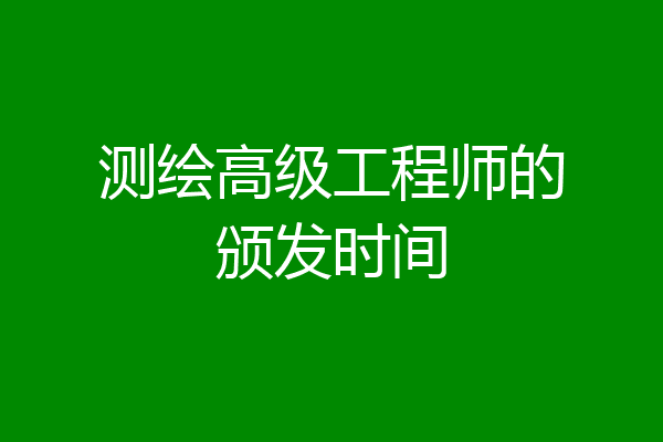 测绘高级工程师的颁发时间