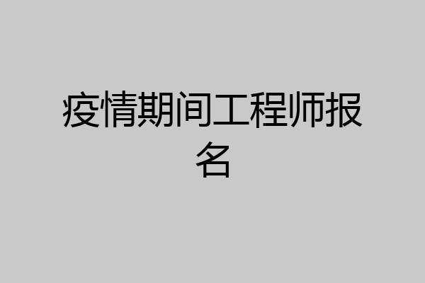 疫情期间工程师报名