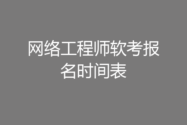 网络工程师软考报名时间表