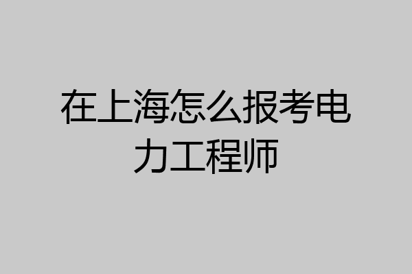 在上海怎么报考电力工程师