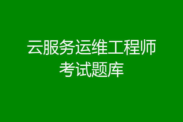 云服务运维工程师考试题库