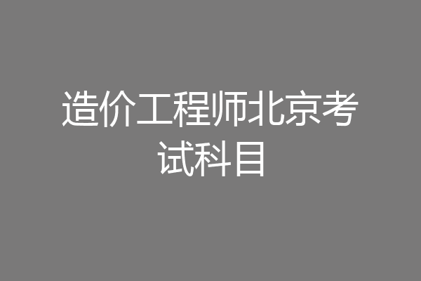 造价工程师北京考试科目