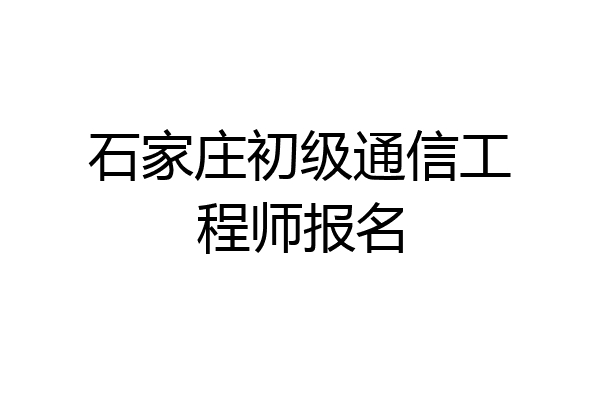 石家庄初级通信工程师报名