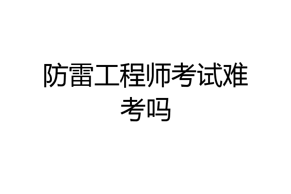 防雷工程师考试难考吗