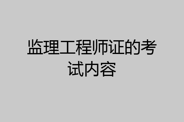 监理工程师证的考试内容