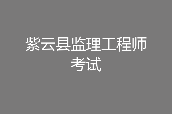 紫云县监理工程师考试